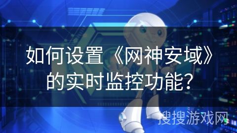 如何设置《网神安域》的实时监控功能? 如何设置《网神安域》的实时监控功能?