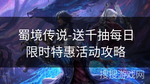 蜀境传说-送千抽每日限时特惠活动攻略