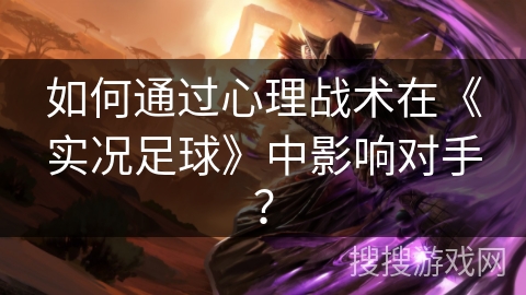如何通过心理战术在《实况足球》中影响对手？