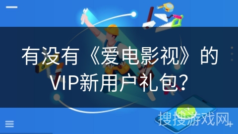 有没有《爱电影视》的VIP新用户礼包？