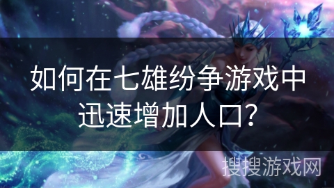 如何在七雄纷争游戏中迅速增加人口？