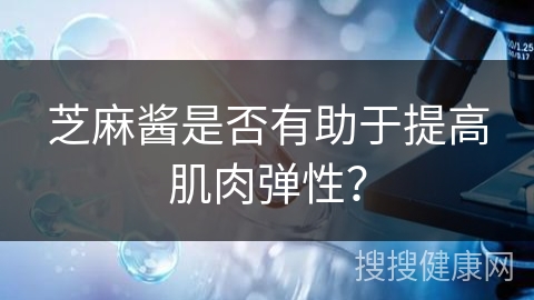 芝麻酱是否有助于提高肌肉弹性？