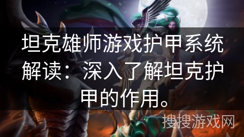 坦克雄师游戏护甲系统解读：深入了解坦克护甲的作用。