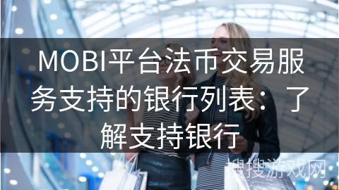 MOBI平台法币交易服务支持的银行列表:了解支持银行 MOBI平台法币交易服务支持的银行列表:了解支持银行