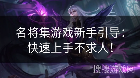 名将集游戏新手引导：快速上手不求人！
