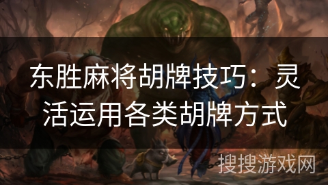 东胜麻将胡牌技巧:灵活运用各类胡牌方式 东胜麻将胡牌技巧:灵活运用各类胡牌方式