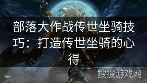 部落大作战传世坐骑技巧：打造传世坐骑的心得