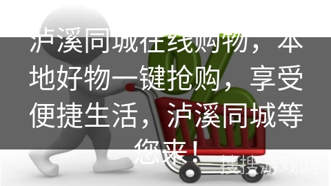 泸溪同城在线购物,本地好物一键抢购,享受便捷生活,泸溪同城等您来! 泸溪同城在线购物,本地好物一键抢购,享受便捷生活,泸溪同城等您来!