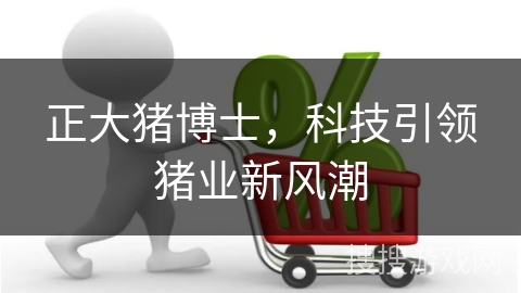 正大猪博士,科技引领猪业新风潮 正大猪博士,科技引领猪业新风潮