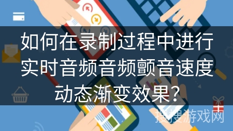 如何在录制过程中进行实时音频音频颤音速度动态渐变效果？