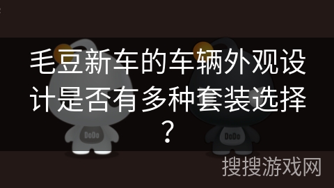 毛豆新车的车辆外观设计是否有多种套装选择? 毛豆新车的车辆外观设计是否有多种套装选择?