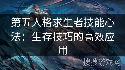 第五人格求生者技能心法：生存技巧的高效应用
