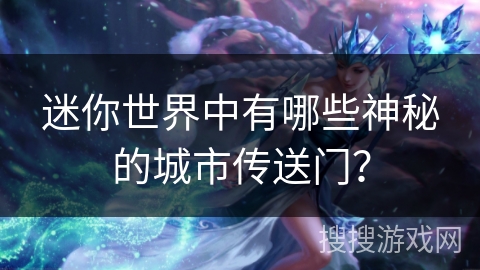 迷你世界中有哪些神秘的城市传送门? 迷你世界中有哪些神秘的城市传送门?