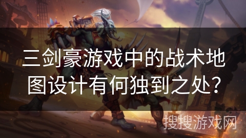 三剑豪游戏中的战术地图设计有何独到之处？