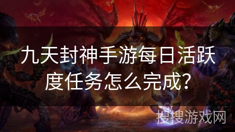 九天封神手游每日活跃度任务怎么完成？