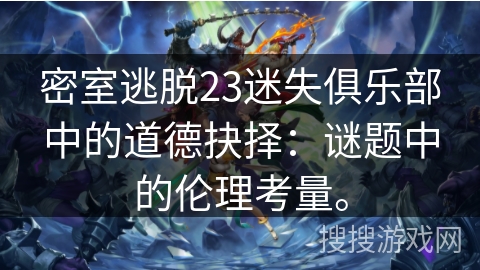 密室逃脱23迷失俱乐部中的道德抉择:谜题中的伦理考量。 密室逃脱23迷失俱乐部中的道德抉择:谜题中的伦理考量。