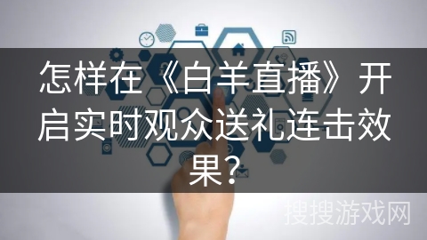 怎样在《白羊直播》开启实时观众送礼连击效果? 怎样在《白羊直播》开启实时观众送礼连击效果?
