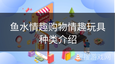 鱼水情趣购物情趣玩具种类介绍