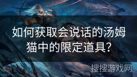 如何获取会说话的汤姆猫中的限定道具？