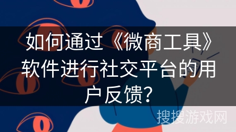 如何通过《微商工具》软件进行社交平台的用户反馈? 如何通过《微商工具》软件进行社交平台的用户反馈?