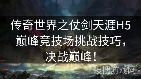传奇世界之仗剑天涯H5巅峰竞技场挑战技巧，决战巅峰！