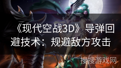 《现代空战3D》导弹回避技术：规避敌方攻击