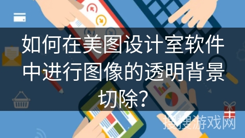 如何在美图设计室软件中进行图像的透明背景切除? 如何在美图设计室软件中进行图像的透明背景切除?