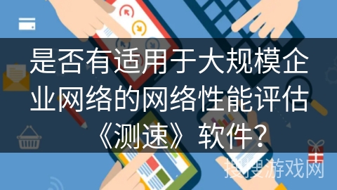 是否有适用于大规模企业网络的网络性能评估《测速》软件？