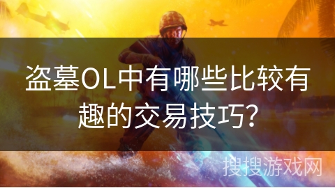 盗墓OL中有哪些比较有趣的交易技巧？