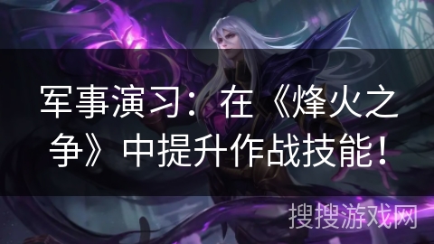 军事演习：在《烽火之争》中提升作战技能！