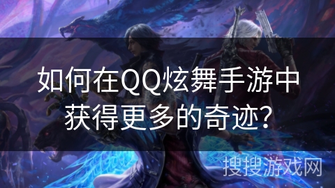 如何在QQ炫舞手游中获得更多的奇迹？