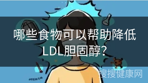 哪些食物可以帮助降低LDL胆固醇？