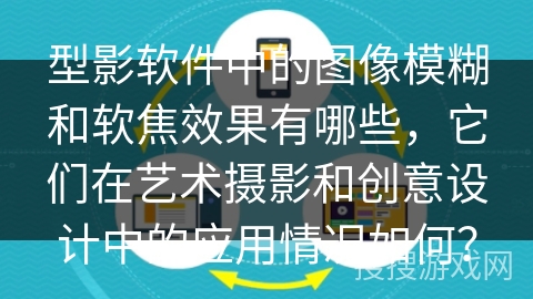 型影软件中的图像模糊和软焦效果有哪些，它们在艺术摄影和创意设计中的应用情况如何？
