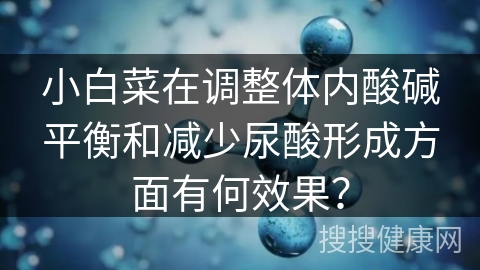 小白菜在调整体内酸碱平衡和减少尿酸形成方面有何效果？