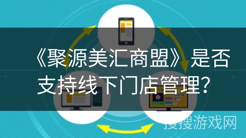 《聚源美汇商盟》是否支持线下门店管理？