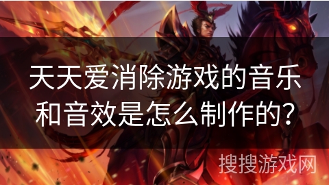 天天爱消除游戏的音乐和音效是怎么制作的？