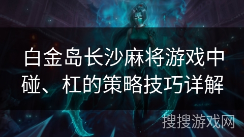 白金岛长沙麻将游戏中碰、杠的策略技巧详解