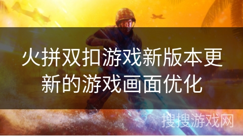 火拼双扣游戏新版本更新的游戏画面优化