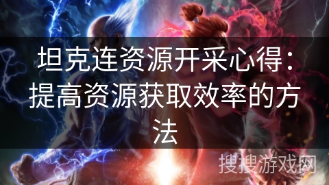 坦克连资源开采心得：提高资源获取效率的方法