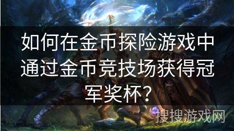 如何在金币探险游戏中通过金币竞技场获得冠军奖杯? 如何在金币探险游戏中通过金币竞技场获得冠军奖杯?