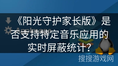 《阳光守护家长版》是否支持特定音乐应用的实时屏蔽统计？