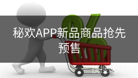 秘欢APP新品商品抢先预售