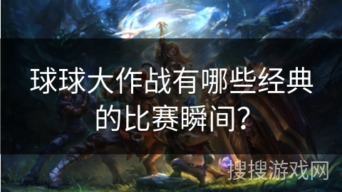 球球大作战有哪些经典的比赛瞬间? 球球大作战有哪些经典的比赛瞬间?
