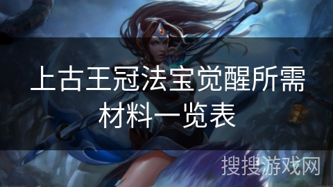 上古王冠法宝觉醒所需材料一览表 上古王冠法宝觉醒所需材料一览表