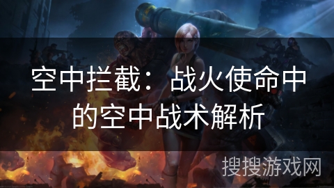 空中拦截：战火使命中的空中战术解析