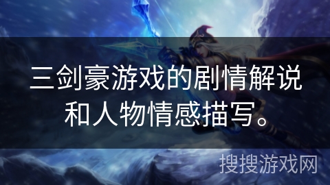 三剑豪游戏的剧情解说和人物情感描写。