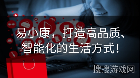 易小康，打造高品质、智能化的生活方式！