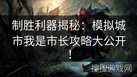 制胜利器揭秘：模拟城市我是市长攻略大公开！