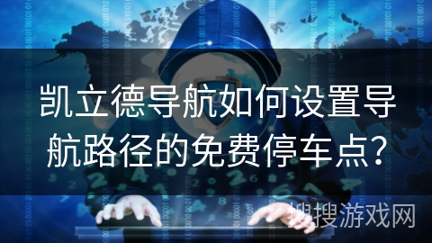 凯立德导航如何设置导航路径的免费停车点? 凯立德导航如何设置导航路径的免费停车点?