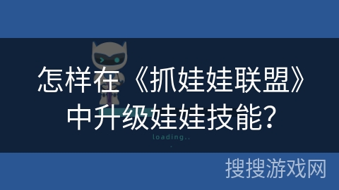 怎样在《抓娃娃联盟》中升级娃娃技能？